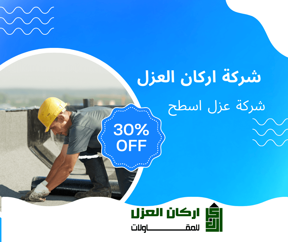 إعلان لشركة أركان العزل لخدمات عزل الأسطح بخصم 30%، يظهر عاملًا يرتدي خوذة صفراء ويقوم بتركيب مواد العزل على السطح.